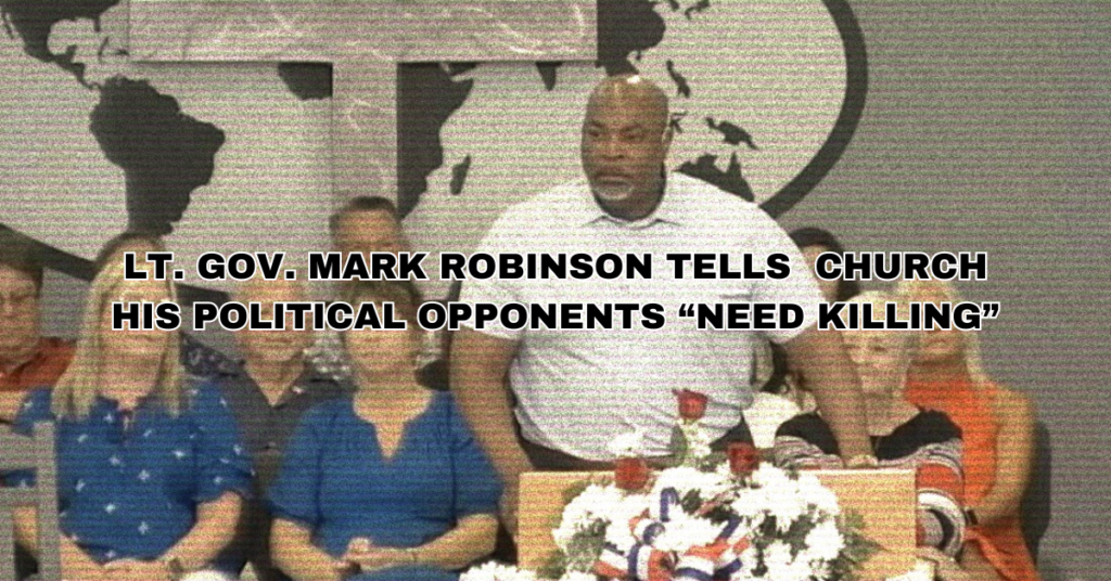 LT. GOV. MARK ROBINSON TELLS CHURCH HIS POLITICAL OPPONENTS “NEED KILLING”